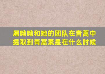 屠呦呦和她的团队在青蒿中提取到青蒿素是在什么时候