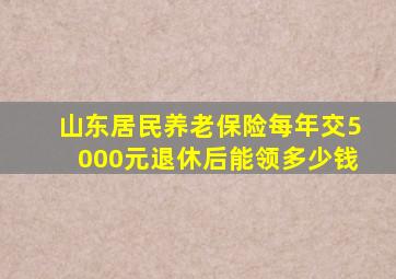 山东居民养老保险每年交5000元退休后能领多少钱