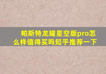 帕斯特龙耀星空版pro怎么样值得买吗知乎推荐一下