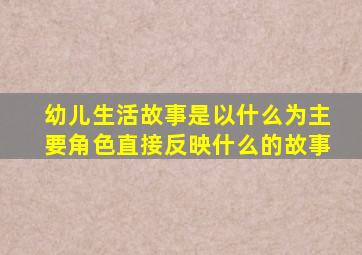 幼儿生活故事是以什么为主要角色直接反映什么的故事