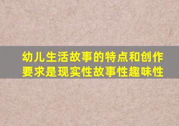 幼儿生活故事的特点和创作要求是现实性故事性趣味性