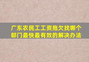 广东农民工工资拖欠找哪个部门最快最有效的解决办法