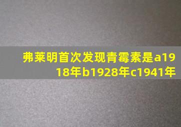 弗莱明首次发现青霉素是a1918年b1928年c1941年