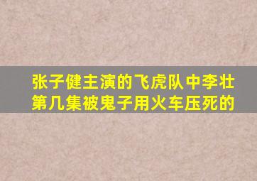 张子健主演的飞虎队中李壮第几集被鬼子用火车压死的