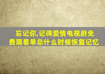 忘记你,记得爱情电视剧免费观看单总什么时候恢复记忆