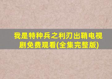 我是特种兵之利刃出鞘电视剧免费观看(全集完整版)