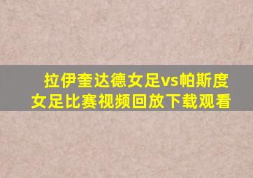 拉伊奎达德女足vs帕斯度女足比赛视频回放下载观看