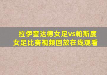 拉伊奎达德女足vs帕斯度女足比赛视频回放在线观看