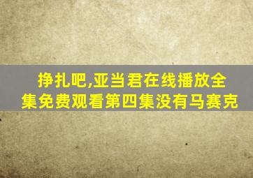 挣扎吧,亚当君在线播放全集免费观看第四集没有马赛克
