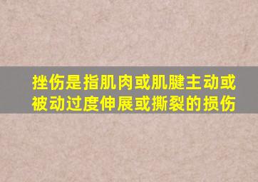 挫伤是指肌肉或肌腱主动或被动过度伸展或撕裂的损伤