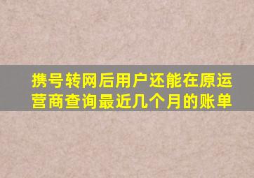 携号转网后用户还能在原运营商查询最近几个月的账单