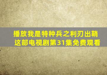 播放我是特种兵之利刃出鞘这部电视剧第31集免费观看