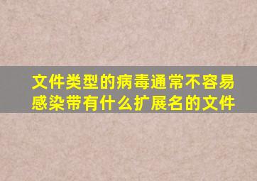 文件类型的病毒通常不容易感染带有什么扩展名的文件