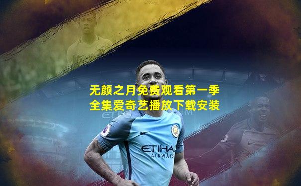 无颜之月免费观看第一季全集爱奇艺播放下载安装