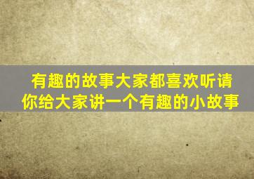 有趣的故事大家都喜欢听请你给大家讲一个有趣的小故事