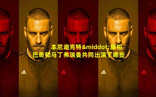 本尼迪克特·康伯巴奇和马丁弗瑞曼共同出演了哪些作品