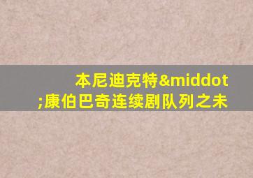本尼迪克特·康伯巴奇连续剧队列之未