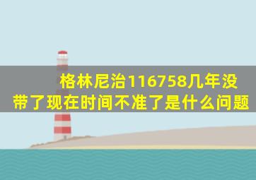格林尼治116758几年没带了现在时间不准了是什么问题