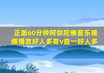 正版60分钟阿弥陀佛音乐视频播放好人多哥v曲一好人多