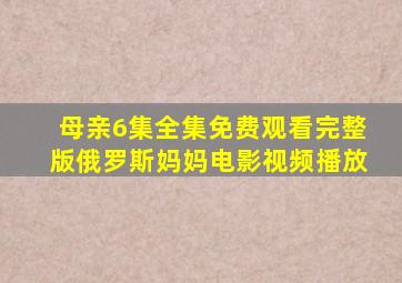 母亲6集全集免费观看完整版俄罗斯妈妈电影视频播放