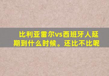 比利亚雷尔vs西班牙人延期到什么时候。还比不比呢