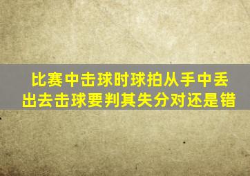 比赛中击球时球拍从手中丢出去击球要判其失分对还是错