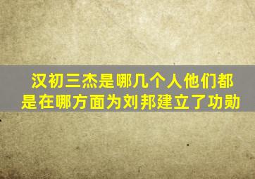 汉初三杰是哪几个人他们都是在哪方面为刘邦建立了功勋