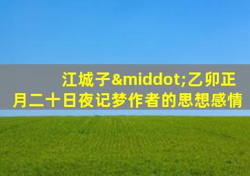 江城子·乙卯正月二十日夜记梦作者的思想感情