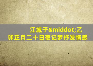 江城子·乙卯正月二十日夜记梦抒发情感