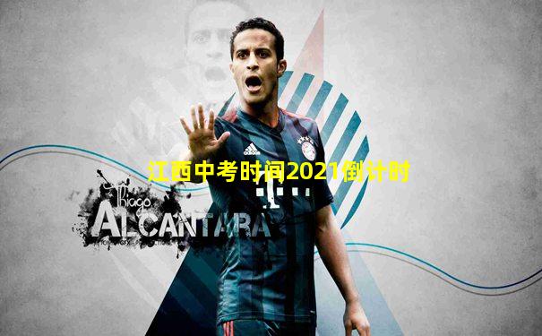 江西中考时间2021倒计时