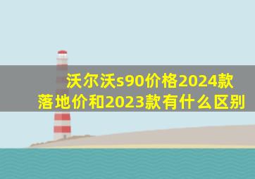 沃尔沃s90价格2024款落地价和2023款有什么区别