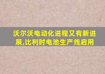 沃尔沃电动化进程又有新进展,比利时电池生产线启用
