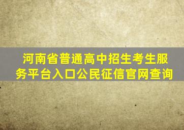 河南省普通高中招生考生服务平台入口公民征信官网查询