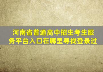河南省普通高中招生考生服务平台入口在哪里寻找登录过