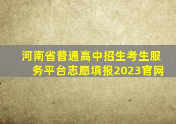 河南省普通高中招生考生服务平台志愿填报2023官网
