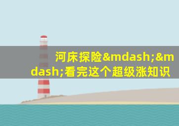 河床探险——看完这个超级涨知识