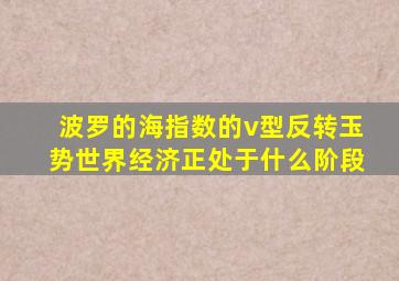 波罗的海指数的v型反转玉势世界经济正处于什么阶段