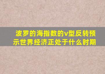 波罗的海指数的v型反转预示世界经济正处于什么时期