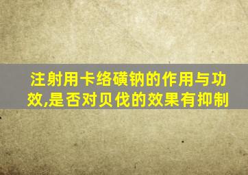 注射用卡络磺钠的作用与功效,是否对贝伐的效果有抑制