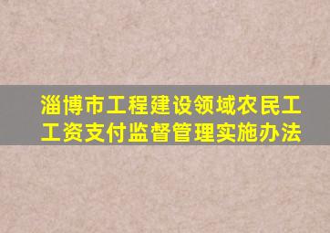 淄博市工程建设领域农民工工资支付监督管理实施办法