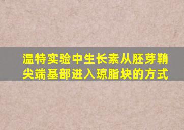 温特实验中生长素从胚芽鞘尖端基部进入琼脂块的方式