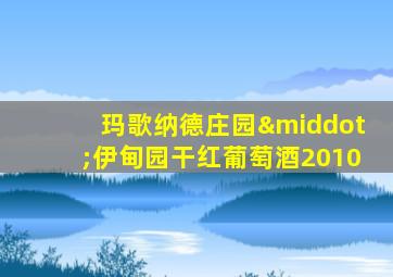 玛歌纳德庄园·伊甸园干红葡萄酒2010