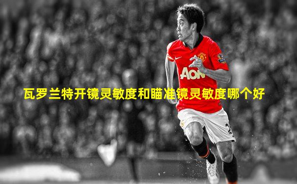 瓦罗兰特开镜灵敏度和瞄准镜灵敏度哪个好