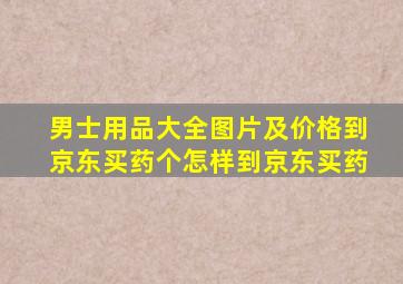 男士用品大全图片及价格到京东买药个怎样到京东买药