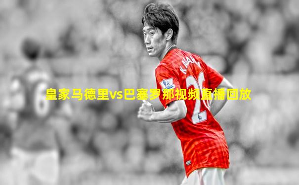 皇家马德里vs巴塞罗那视频直播回放