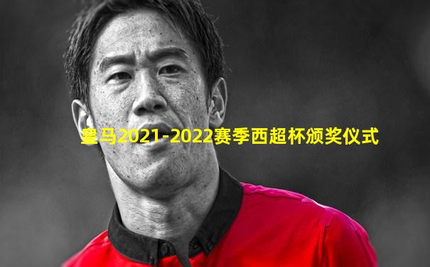 皇马2021-2022赛季西超杯颁奖仪式