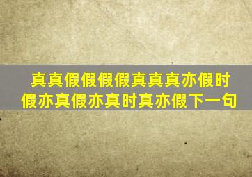 真真假假假假真真真亦假时假亦真假亦真时真亦假下一句