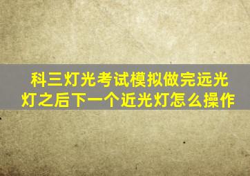 科三灯光考试模拟做完远光灯之后下一个近光灯怎么操作