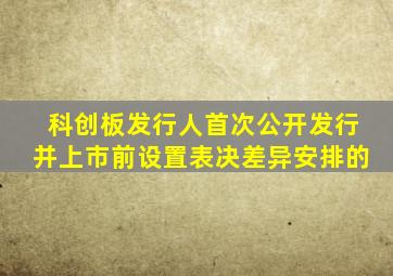 科创板发行人首次公开发行并上市前设置表决差异安排的