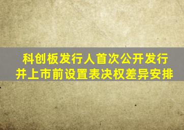 科创板发行人首次公开发行并上市前设置表决权差异安排
